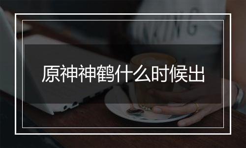 原神神鹤什么时候出