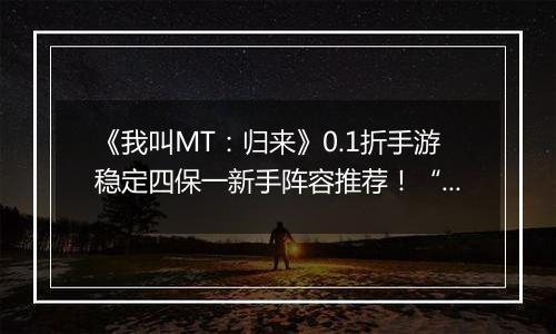 《我叫MT：归来》0.1折手游稳定四保一新手阵容推荐！“三条命”沉鱼超强续航