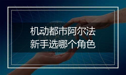 机动都市阿尔法新手选哪个角色