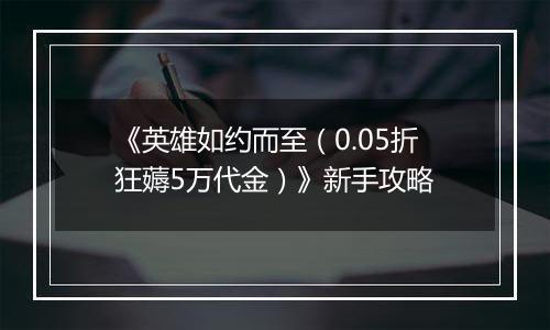 《英雄如约而至（0.05折狂薅5万代金）》新手攻略