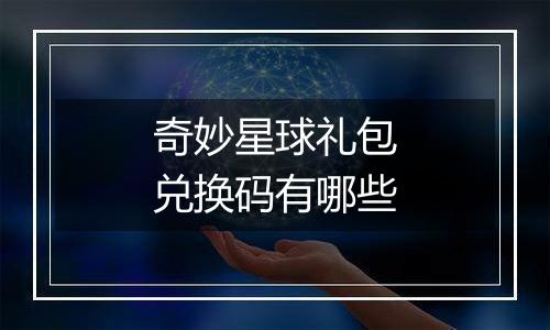 奇妙星球礼包兑换码有哪些