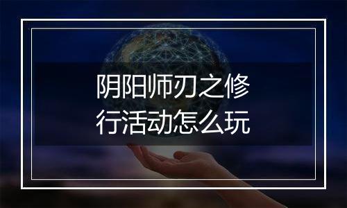 阴阳师刃之修行活动怎么玩