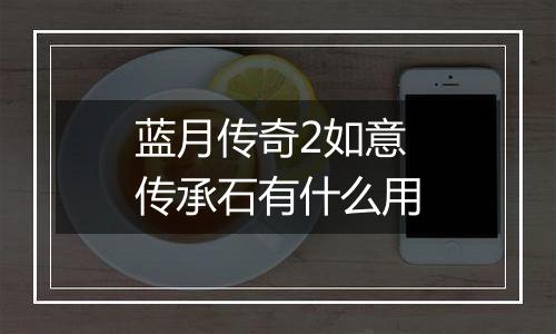 蓝月传奇2如意传承石有什么用