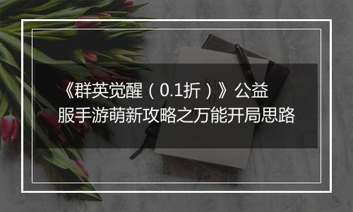 《群英觉醒（0.1折）》公益服手游萌新攻略之万能开局思路