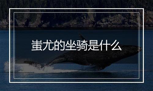 蚩尤的坐骑是什么