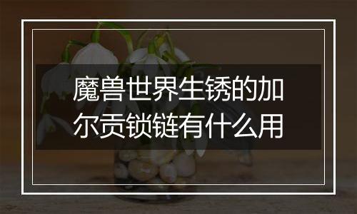 魔兽世界生锈的加尔贡锁链有什么用