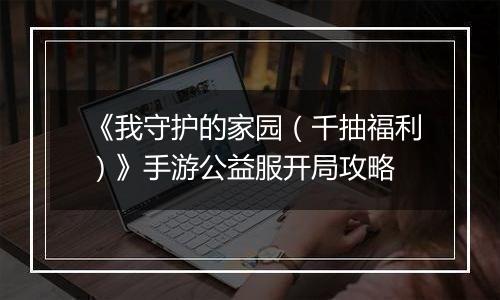 《我守护的家园（千抽福利）》手游公益服开局攻略