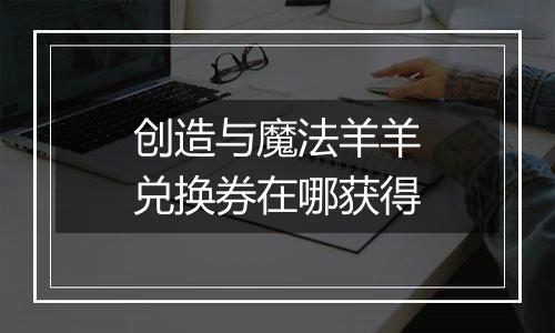 创造与魔法羊羊兑换券在哪获得