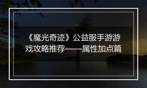 《魔光奇迹》公益服手游游戏攻略推荐——属性加点篇