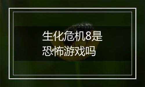 生化危机8是恐怖游戏吗