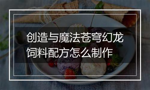 创造与魔法苍穹幻龙饲料配方怎么制作