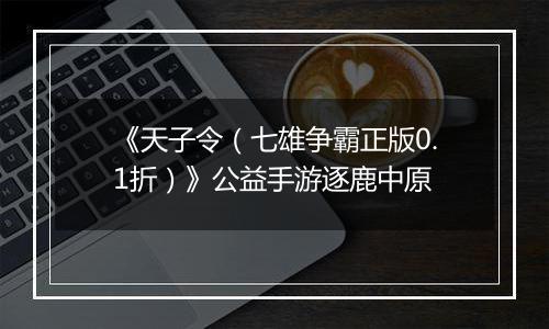 《天子令（七雄争霸正版0.1折）》公益手游逐鹿中原