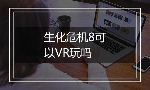 生化危机8可以VR玩吗