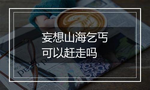 妄想山海乞丐可以赶走吗