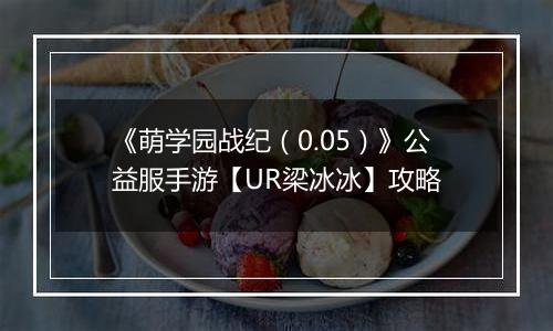 《萌学园战纪（0.05）》公益服手游【UR梁冰冰】攻略