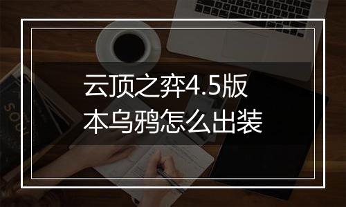 云顶之弈4.5版本乌鸦怎么出装