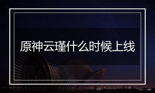 原神云瑾什么时候上线