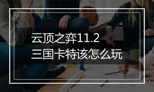 云顶之弈11.2三国卡特该怎么玩