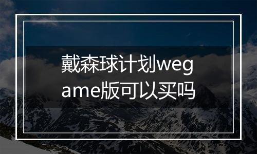 戴森球计划wegame版可以买吗