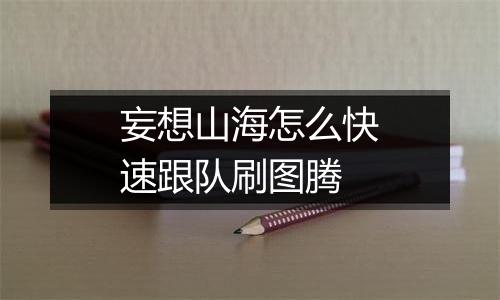 妄想山海怎么快速跟队刷图腾