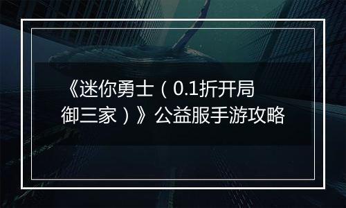 《迷你勇士（0.1折开局御三家）》公益服手游攻略