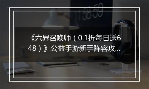 《六界召唤师（0.1折每日送648）》公益手游新手阵容攻略