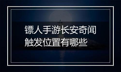 镖人手游长安奇闻触发位置有哪些