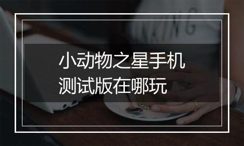 小动物之星手机测试版在哪玩