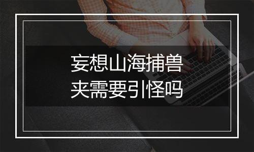 妄想山海捕兽夹需要引怪吗