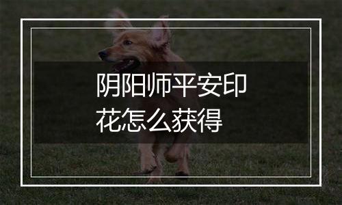 阴阳师平安印花怎么获得