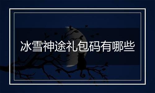 冰雪神途礼包码有哪些