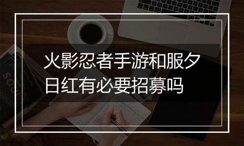 火影忍者手游和服夕日红有必要招募吗