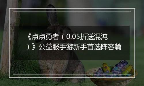 《点点勇者（0.05折送混沌）》公益服手游新手首选阵容篇