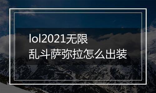 lol2021无限乱斗萨弥拉怎么出装