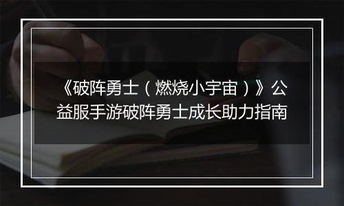 《破阵勇士（燃烧小宇宙）》公益服手游破阵勇士成长助力指南