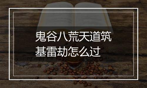 鬼谷八荒天道筑基雷劫怎么过