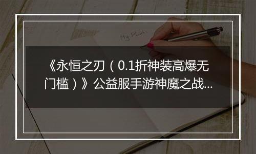 《永恒之刃（0.1折神装高爆无门槛）》公益服手游神魔之战来袭！