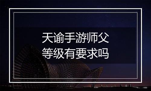 天谕手游师父等级有要求吗