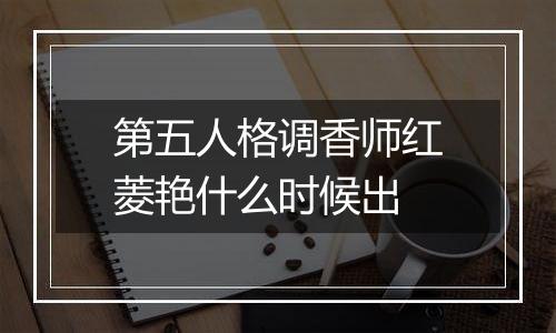 第五人格调香师红菱艳什么时候出