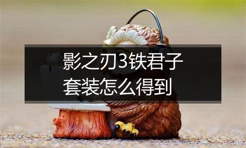 影之刃3铁君子套装怎么得到