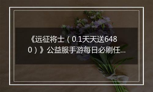 《远征将士（0.1天天送6480）》公益服手游每日必刷任务（下）