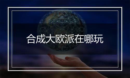 合成大欧派在哪玩