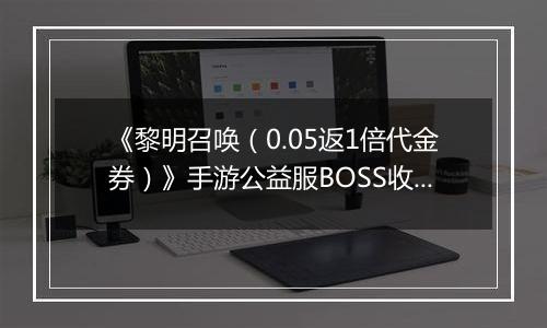《黎明召唤（0.05返1倍代金券）》手游公益服BOSS收益最大化攻略