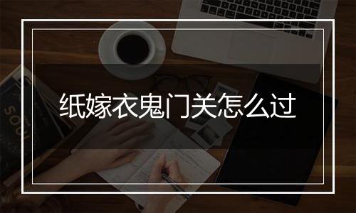 纸嫁衣鬼门关怎么过
