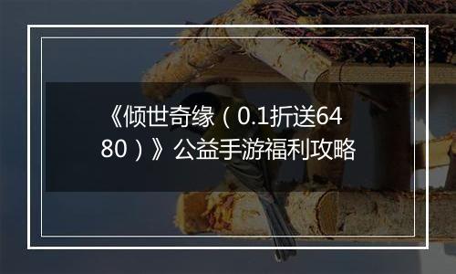 《倾世奇缘（0.1折送6480）》公益手游福利攻略