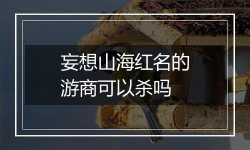 妄想山海红名的游商可以杀吗