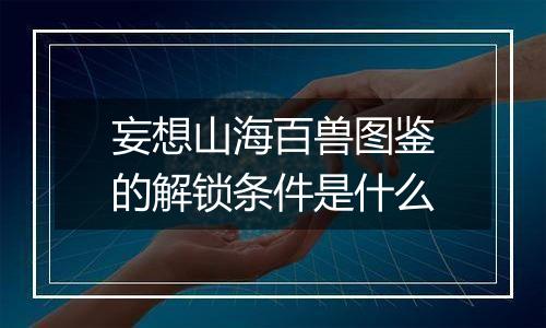 妄想山海百兽图鉴的解锁条件是什么