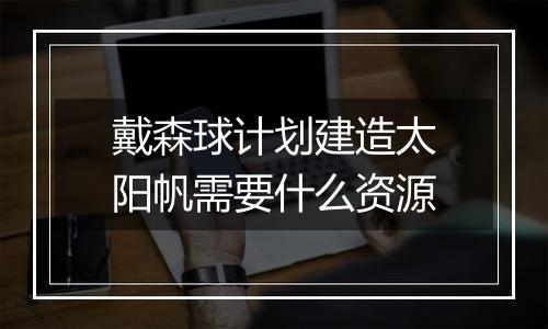 戴森球计划建造太阳帆需要什么资源