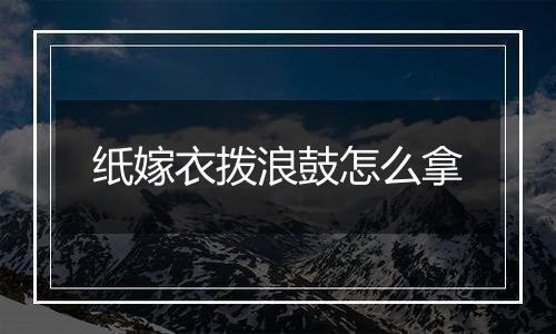 纸嫁衣拨浪鼓怎么拿