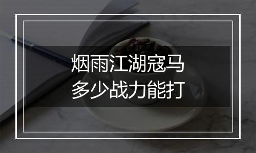 烟雨江湖寇马多少战力能打